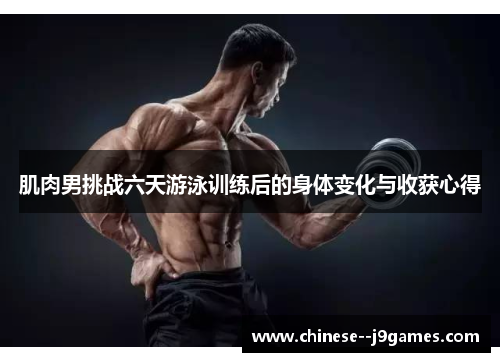 肌肉男挑战六天游泳训练后的身体变化与收获心得 肌肉男挑战六天游泳训练后的身体变化与收获心得