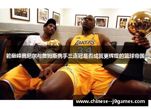 若巅峰奥尼尔与詹姆斯携手三连冠是否成就更辉煌的篮球帝国