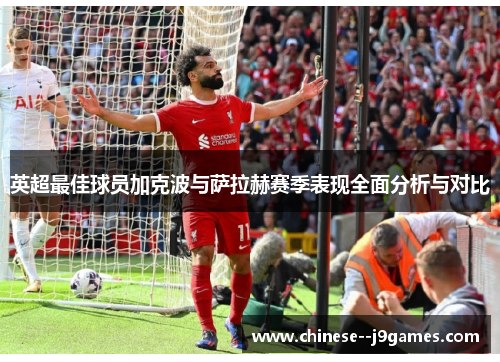 英超最佳球员加克波与萨拉赫赛季表现全面分析与对比 英超最佳球员加克波与萨拉赫赛季表现全面分析与对比