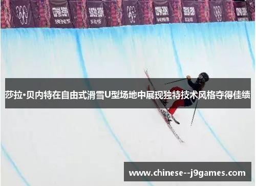 莎拉·贝内特在自由式滑雪U型场地中展现独特技术风格夺得佳绩