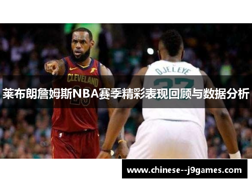 莱布朗詹姆斯NBA赛季精彩表现回顾与数据分析