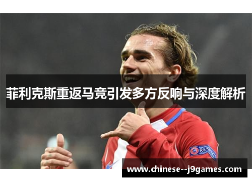 菲利克斯重返马竞引发多方反响与深度解析