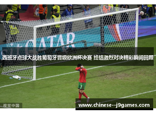 西班牙点球大战胜葡萄牙晋级欧洲杯决赛 终结激烈对决精彩瞬间回顾 西班牙点球大战胜葡萄牙晋级欧洲杯决赛 终结激烈对决精彩瞬间回顾