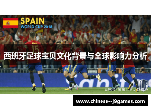 西班牙足球宝贝文化背景与全球影响力分析 西班牙足球宝贝文化背景与全球影响力分析