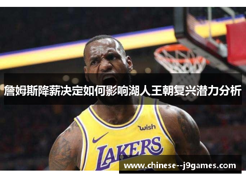 詹姆斯降薪决定如何影响湖人王朝复兴潜力分析 詹姆斯降薪决定如何影响湖人王朝复兴潜力分析