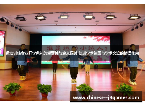 运动训练专业开学典礼的重要性与意义探讨 促进学术氛围与学术交流的桥梁作用