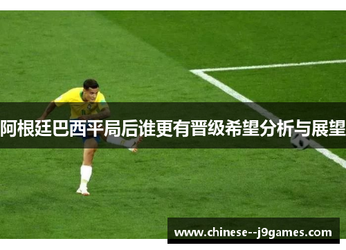 阿根廷巴西平局后谁更有晋级希望分析与展望 阿根廷巴西平局后谁更有晋级希望分析与展望