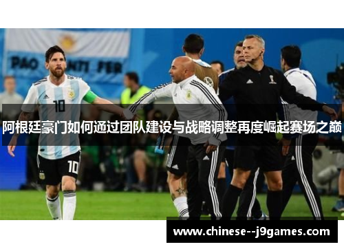 阿根廷豪门如何通过团队建设与战略调整再度崛起赛场之巅 阿根廷豪门如何通过团队建设与战略调整再度崛起赛场之巅