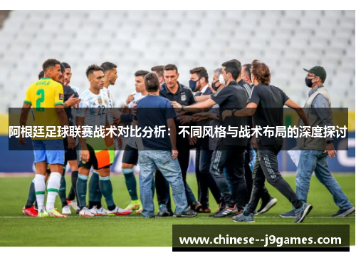 阿根廷足球联赛战术对比分析:不同风格与战术布局的深度探讨 阿根廷足球联赛战术对比分析:不同风格与战术布局的深度探讨