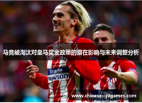 马竞被淘汰对皇马奖金政策的潜在影响与未来调整分析 马竞被淘汰对皇马奖金政策的潜在影响与未来调整分析