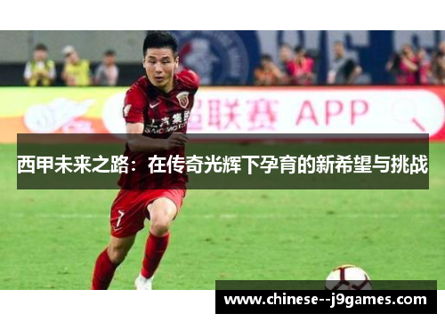 西甲未来之路：在传奇光辉下孕育的新希望与挑战