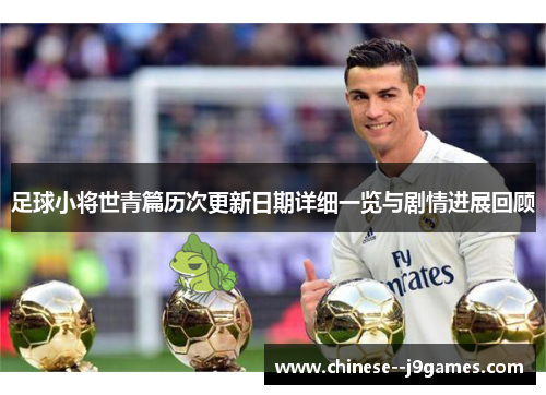 足球小将世青篇历次更新日期详细一览与剧情进展回顾