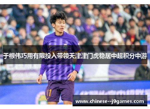 于根伟巧用有限投入带领天津津门虎稳居中超积分中游 于根伟巧用有限投入带领天津津门虎稳居中超积分中游