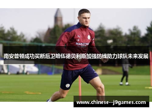 南安普顿成功买断后卫哈伍德贝利斯加强防线助力球队未来发展 南安普顿成功买断后卫哈伍德贝利斯加强防线助力球队未来发展
