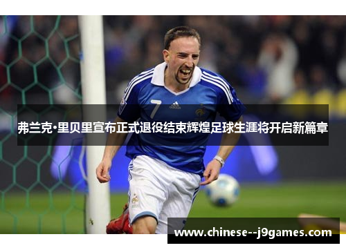 弗兰克·里贝里宣布正式退役结束辉煌足球生涯将开启新篇章 弗兰克·里贝里宣布正式退役结束辉煌足球生涯将开启新篇章