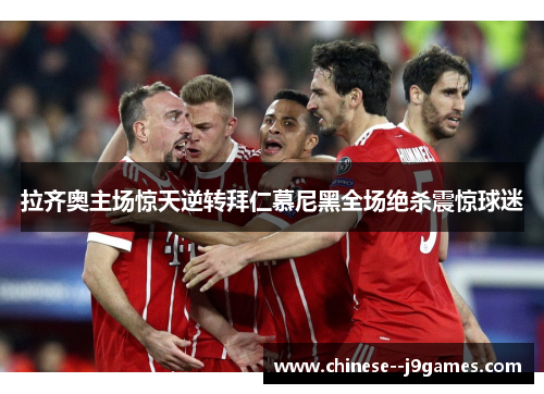 拉齐奥主场惊天逆转拜仁慕尼黑全场绝杀震惊球迷 拉齐奥主场惊天逆转拜仁慕尼黑全场绝杀震惊球迷