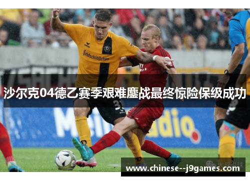 沙尔克04德乙赛季艰难鏖战最终惊险保级成功 沙尔克04德乙赛季艰难鏖战最终惊险保级成功