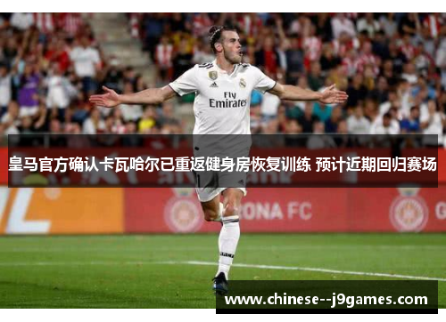 皇马官方确认卡瓦哈尔已重返健身房恢复训练 预计近期回归赛场