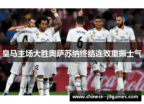 皇马主场大胜奥萨苏纳终结连败重振士气 皇马主场大胜奥萨苏纳终结连败重振士气