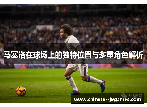 马塞洛在球场上的独特位置与多重角色解析
