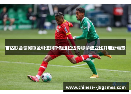 吉达联合豪掷重金引进阿斯顿维拉边锋穆萨迪亚比开启新篇章