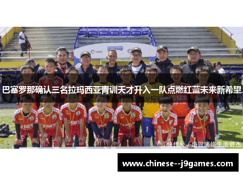 /uploads/images/20260528/ba-sai-luo-na-que-ren-san-ming-la-ma-xi-ya-qing-xun-tian-cai-sheng-ru-yi-dui-dian-ran-hong-lan-wei-lai-xin-xi-wang.webp