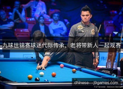 九球世锦赛球迷代际传承，老将带新人一起观赛